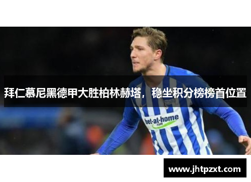 拜仁慕尼黑德甲大胜柏林赫塔，稳坐积分榜榜首位置