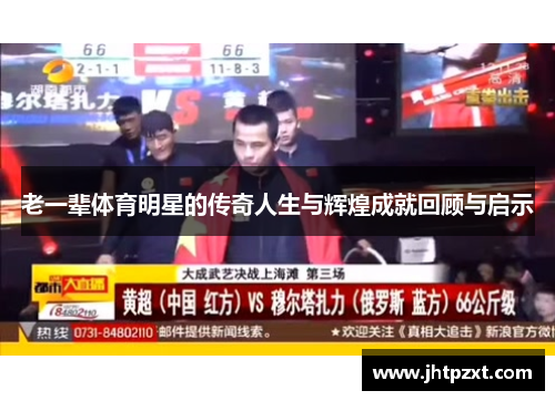 老一辈体育明星的传奇人生与辉煌成就回顾与启示