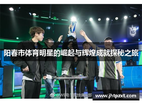 阳春市体育明星的崛起与辉煌成就探秘之旅