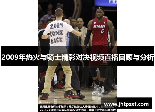 2009年热火与骑士精彩对决视频直播回顾与分析