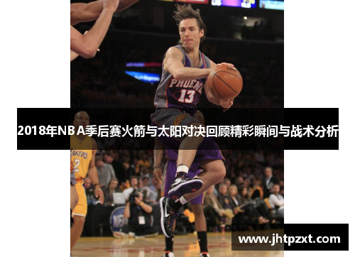 2018年NBA季后赛火箭与太阳对决回顾精彩瞬间与战术分析
