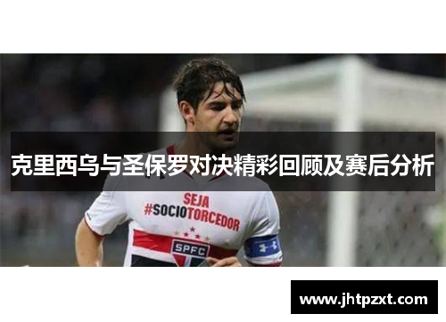 克里西乌与圣保罗对决精彩回顾及赛后分析