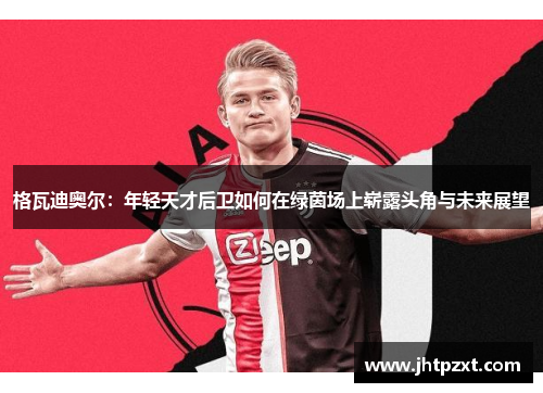 格瓦迪奥尔：年轻天才后卫如何在绿茵场上崭露头角与未来展望