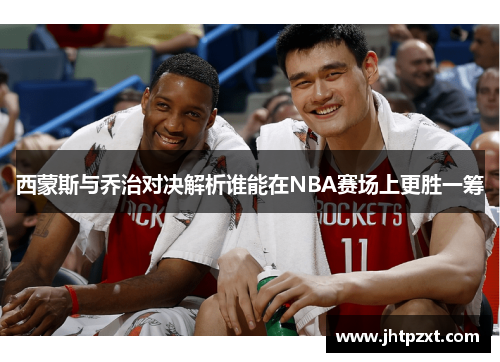 西蒙斯与乔治对决解析谁能在NBA赛场上更胜一筹