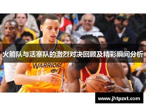 火箭队与活塞队的激烈对决回顾及精彩瞬间分析
