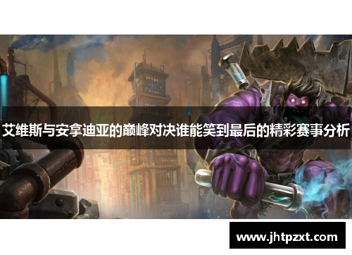 艾维斯与安拿迪亚的巅峰对决谁能笑到最后的精彩赛事分析