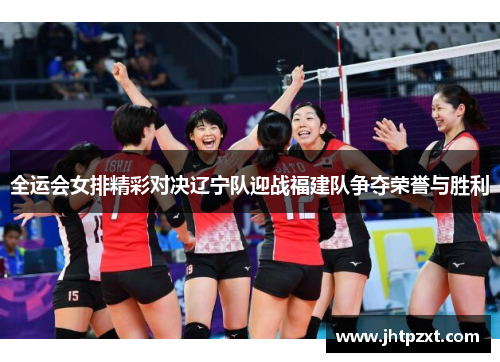 全运会女排精彩对决辽宁队迎战福建队争夺荣誉与胜利