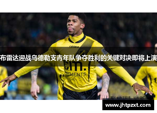 布雷达迎战乌德勒支青年队争夺胜利的关键对决即将上演